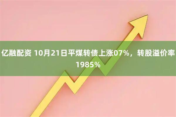 亿融配资 10月21日平煤转债上涨07%，转股溢价率1985%