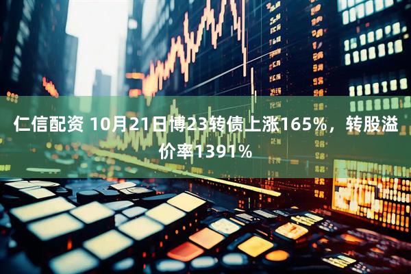 仁信配资 10月21日博23转债上涨165%，转股溢价率1391%