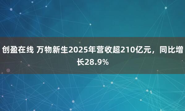 创盈在线 万物新生2025年营收超210亿元，同比增长28.9%