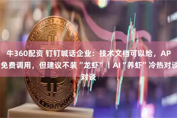 牛360配资 钉钉喊话企业：技术文档可以给，API免费调用，但建议不装“龙虾”丨AI“养虾”冷热对谈