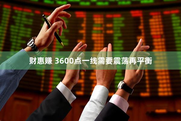 财惠赚 3600点一线需要震荡再平衡