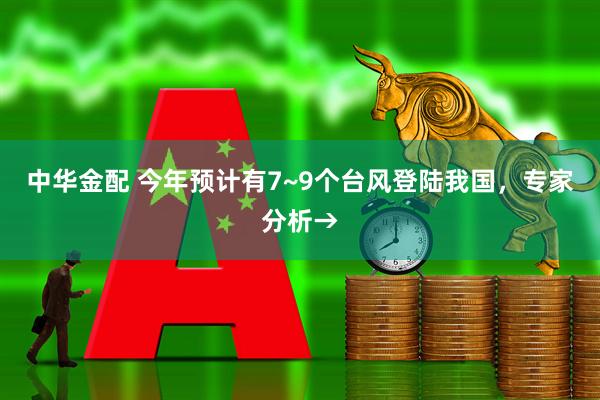 中华金配 今年预计有7~9个台风登陆我国，专家分析→