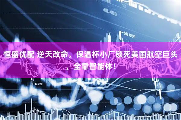恒盛优配 逆天改命，保温杯小厂锁死美国航空巨头，全靠智能体！