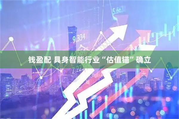 钱盈配 具身智能行业“估值锚”确立