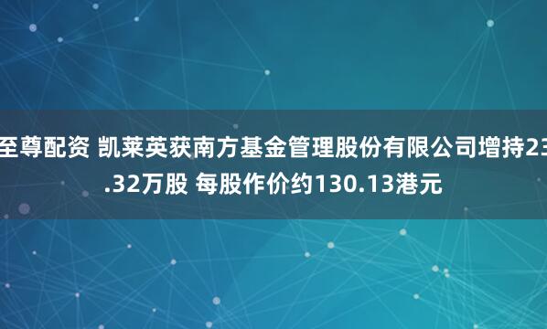 至尊配资 凯莱英获南方基金管理股份有限公司增持23.32万股 每股作价约130.13港元