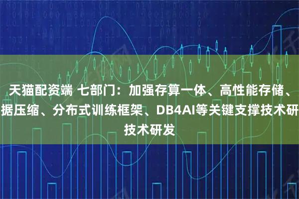 天猫配资端 七部门：加强存算一体、高性能存储、数据压缩、分布式训练框架、DB4AI等关键支撑技术研发